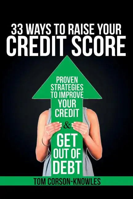 33 Ways To Raise Your Credit Score: Proven Strategies To Improve Your Credit and Get Out of Debt - Paperback
