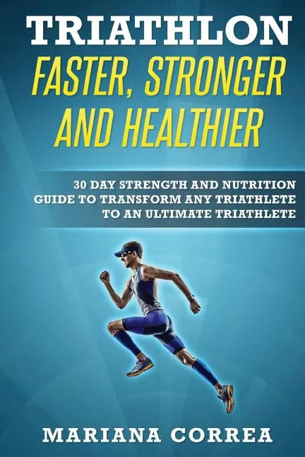 TRIATHLON FASTER, STRONGER And HEALTHIER: 30 DAY STRENGTH AND NUTRITION GUIDE TO TRANSFORM ANY TRIATHLETE To AN ULTIMATE TRIATHLETE - Paperback