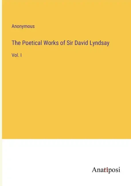 The Poetical Works of Sir David Lyndsay: Vol. I - Paperback