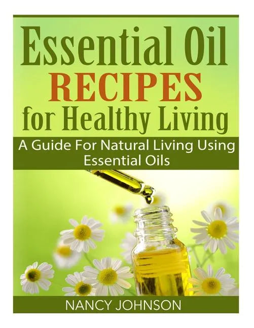 Essential Oil Recipes For Healthy Living: A Guide For Natural Living Using Essential Oils - Paperback