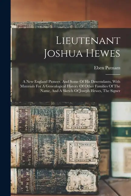 Lieutenant Joshua Hewes; A New England Pioneer, And Some Of His Descendants, With Materials For A Genealogical History Of Other Families Of The Name, - Paperback