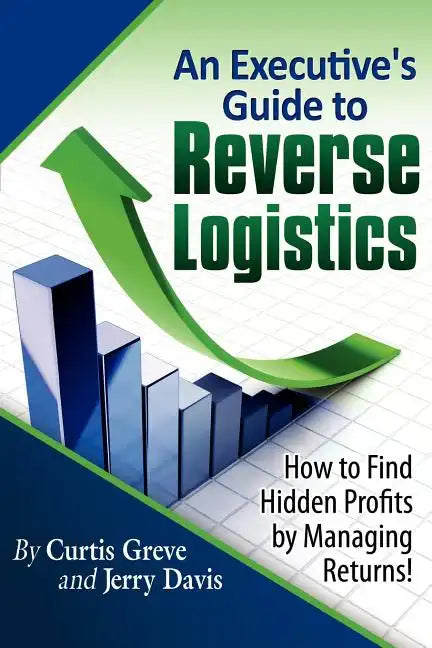 An Executive's Guide to Reverse Logistics: How to Find Hidden Profits by Managing Returns - Paperback