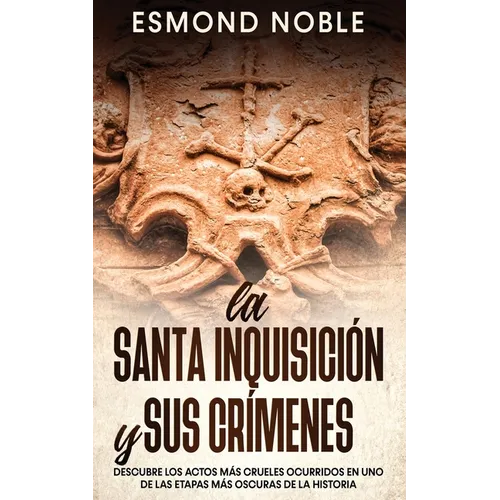 La Santa Inquisición y sus Crímenes: Descubre los Actos más Crueles Ocurridos en uno de las Etapas más Oscuras de la Historia - Paperback