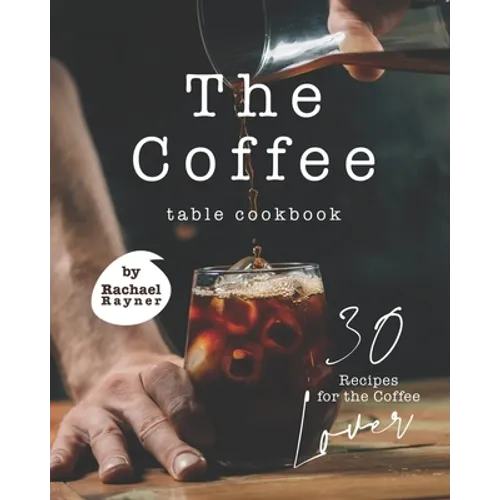The Coffee Table Cookbook: 30 Recipes for the Coffee Lover - Paperback