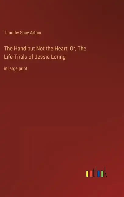 The Hand but Not the Heart; Or, The Life-Trials of Jessie Loring: in large print - Hardcover