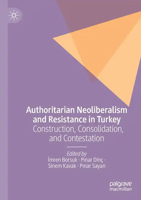 Authoritarian Neoliberalism and Resistance in Turkey: Construction, Consolidation, and Contestation - Paperback