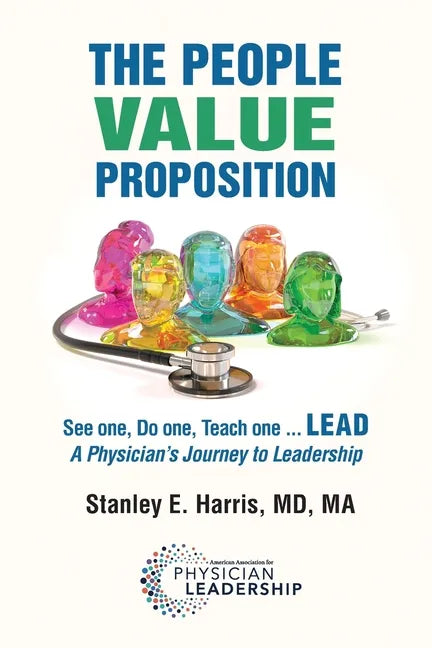 The People Value Proposition: See one, Do one, Teach one ... LEAD, A Physician's Journey to Leadership - Paperback