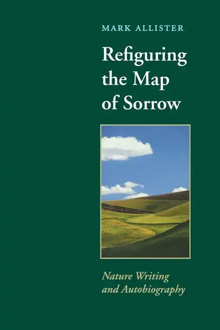 Refiguring the Map of Sorrow: Nature Writing and Autobiography - Paperback