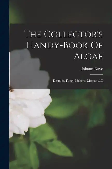 The Collector's Handy-book Of Algae: Desmids, Fungi, Lichens, Mosses, &c - Paperback