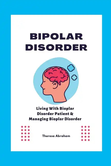 Bipolar Disorder: Living With Bipolar Disorder Patient & Managing Bipolar Disorder - Paperback