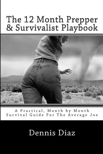 The 12 Month Prepper & Survivalist Playbook: A Practical, Month by Month Survival Guide For The Average Joe - Paperback