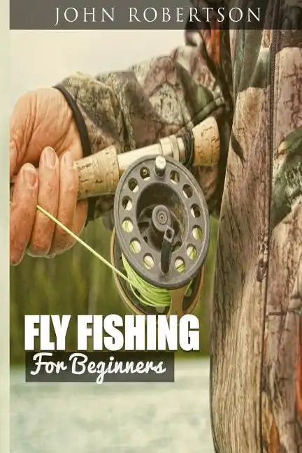 Fly Fishing for Beginners: Learn What It Takes To Become A Fly Fisher, Including 101 Fly Fishing Tips and Tricks For Beginners - Paperback
