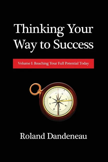 Thinking Your Way to Success: Volume I: Reaching Your Full Potential Today - Paperback
