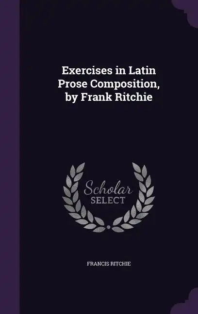 Exercises in Latin Prose Composition, by Frank Ritchie - Hardcover