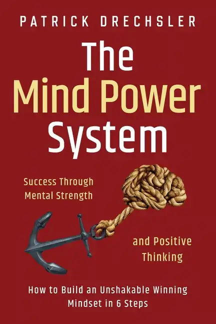 The Mind Power System: Success Through Mental Strength and Positive Thinking: How to Build an Unshakable Winning Mindset in 6 Steps - Paperback