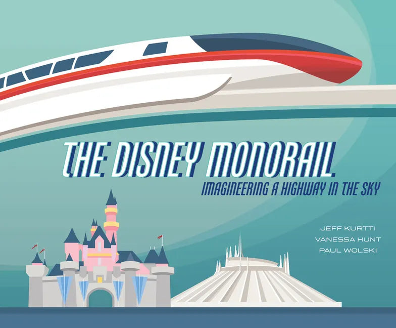 The Disney Monorail: Imagineering a Highway in the Sky - Hardcover