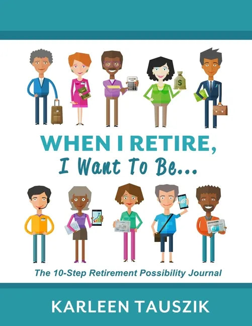When I Retire, I Want To Be...: The 10-Step Retirement Possibility Journal - Paperback