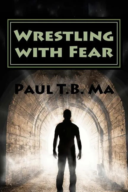 Wrestling with Fear: A former pastor conquers fear, not with prayer, but with a fight for his life - Paperback