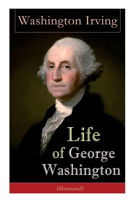 Life of George Washington (Illustrated): Biography of the First President of the United States, Commander-in-Chief during the Revolutionary War, and O - Paperback