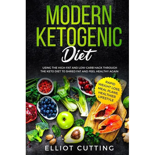 Modern Ketogenic Diet: Using the High-Fat And Low-Carb Hack Through The Keto Diet To Shred Fat And Feel Healthy Again (Rapid Weight Loss, Mea - Paperback