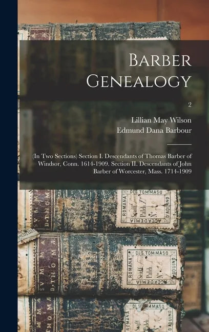 Barber Genealogy: (in Two Sections) Section I. Descendants of Thomas Barber of Windsor, Conn. 1614-1909. Section II. Descendants of John - Hardcover