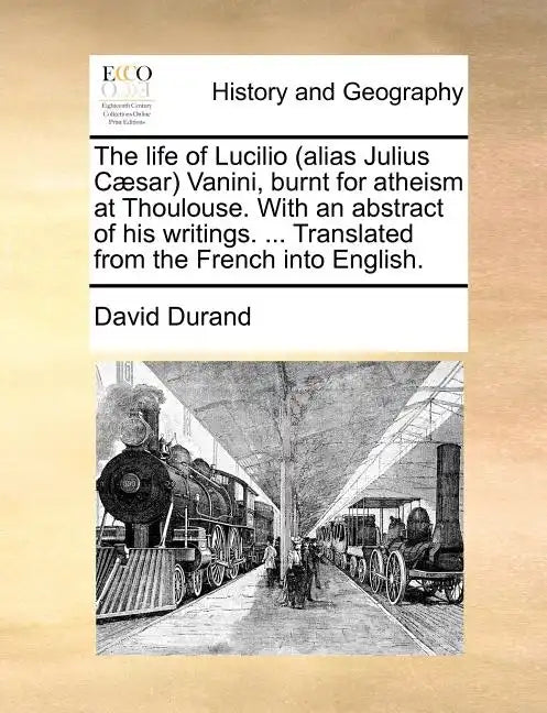 The Life of Lucilio (Alias Julius Caesar) Vanini, Burnt for Atheism at Thoulouse. with an Abstract of His Writings. ... Translated from the French Int - Paperback