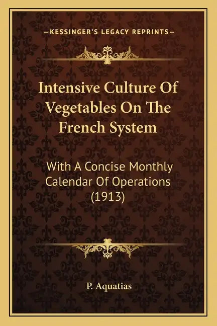 Intensive Culture Of Vegetables On The French System: With A Concise Monthly Calendar Of Operations (1913) - Paperback