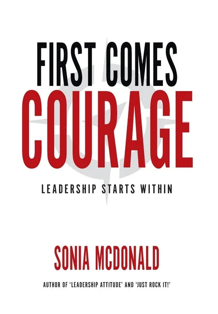 First Comes Courage: Leadership Starts Within - Hardcover