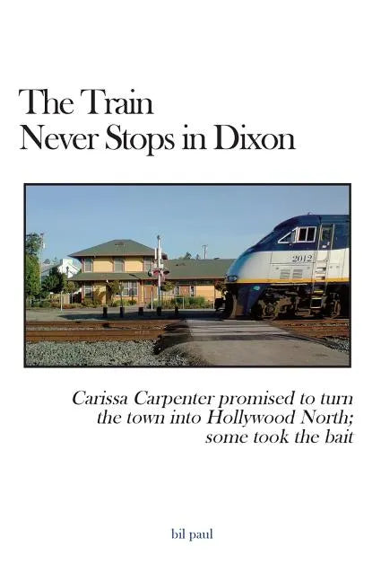 The Train Never Stops in Dixon: Carissa Carpenter promised to turn the town into Hollywood North; some took the bait - Paperback