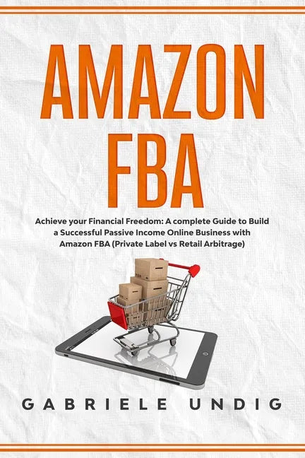 Amazon Fba: Achieve your Financial Freedom: A complete Guide to Build a Successful Passive Income Online Business with Amazon FBA - Paperback