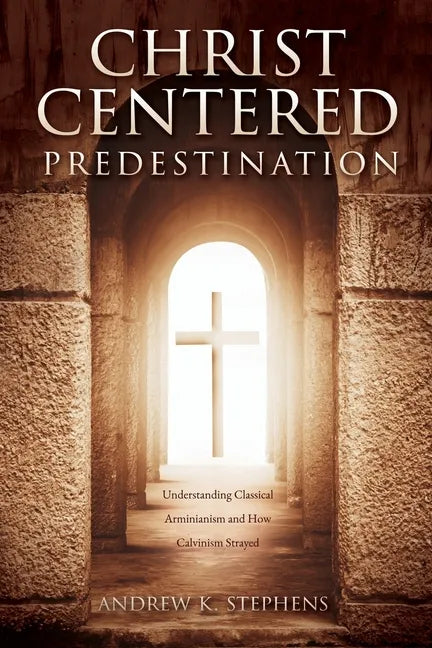 Christ-Centered Predestination: Understanding Classical Arminianism and How Calvinism Strayed - Paperback