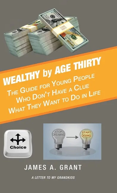 Wealthy by Age Thirty: The Guide for Young People Who Don't Have a Clue What They Want to Do in Life - Hardcover