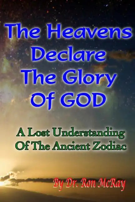 The Heavens Declare The Glory Of GOD: A Lost Understanding Of The Ancient Zodiac - Paperback