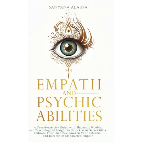 Empath and Psychic Abilities: A Transformative Guide with Shamanic Wisdom and Psychological Insight to Unlock Your Secret Gifts: Embrace Your Shadows, - Hardcover