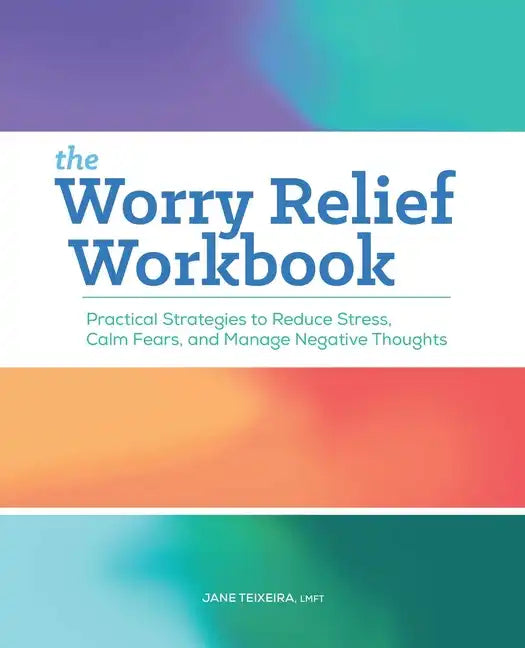 The Worry Relief Workbook: Practical Strategies to Reduce Stress, Calm Fears, and Manage Negative Thoughts - Paperback
