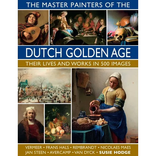 The Master Painters of the Dutch Golden Age: Their Lives and Works in 500 Images: Their Lives and Works in 500 Images - Hardcover
