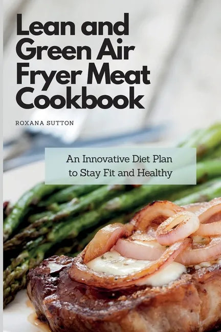 Lean and Green Air Fryer Meat Cookbook: An Innovative Diet Plan to Stay Fit and Healthy - Paperback