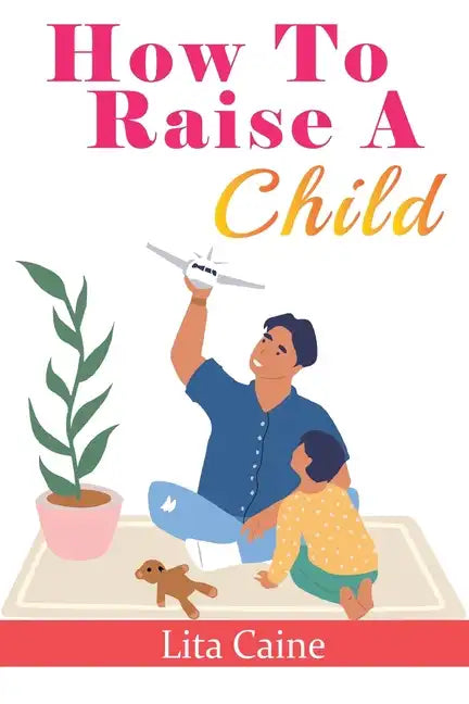 How to Raise a Child: The Journey from Living a Single Life, Dating, Getting Married to Starting a Family - Paperback