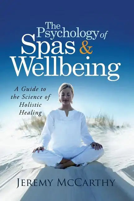 The Psychology of Spas & Wellbeing: A Guide to the Science of Holistic Healing - Paperback