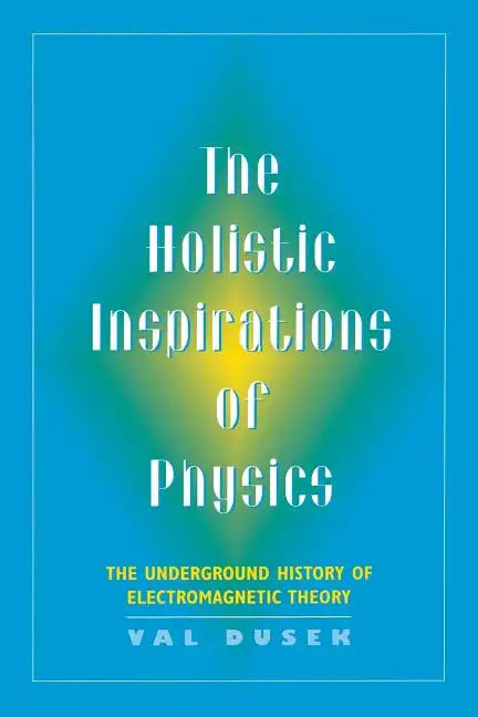 The Holistic Inspiration of Physics: The Underground History of Electromagnetic Theory - Paperback