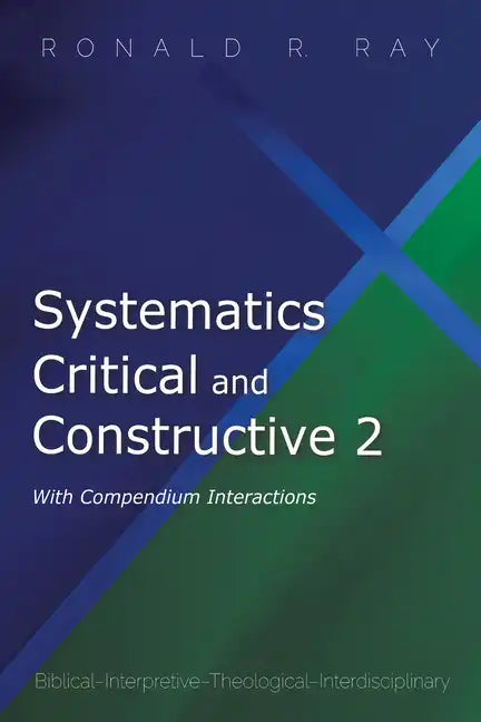 Systematics Critical and Constructive 2: With Compendium Interactions: Biblical-Interpretive-Theological-Interdisciplinary - Paperback