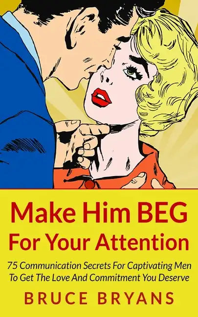 Make Him BEG For Your Attention: 75 Communication Secrets For Captivating Men To Get The Love And Commitment You Deserve - Paperback
