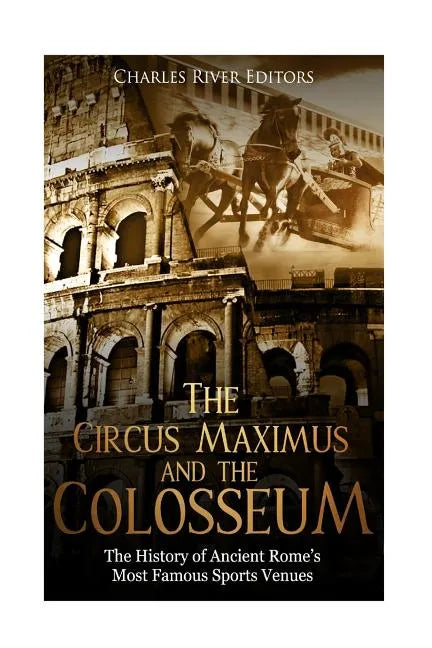 The Circus Maximus and the Colosseum: The History of Ancient Rome's Most Famous Sports Venues - Paperback