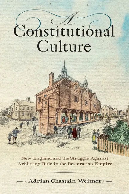 A Constitutional Culture: New England and the Struggle Against Arbitrary Rule in the Restoration Empire - Hardcover