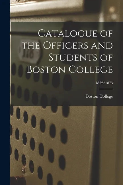 Catalogue of the Officers and Students of Boston College; 1872/1873 - Paperback