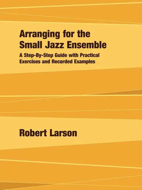 Arranging for the Small Jazz Ensemble: A Step-by-Step Guide with Practical Exercises and Recorded Examples - Paperback
