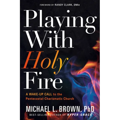 Playing with Holy Fire: A Wake-Up Call to the Pentecostal-Charismatic Church - Paperback