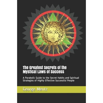 The Greatest Secrets of the Mystical Laws of Success: A Parabolic Guide to the Secret Habits and Spiritual Strategies of Highly Effective Successful P - Paperback