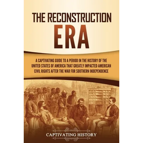 The Reconstruction Era: A Captivating Guide to a Period in the History of the United States of America That Greatly Impacted American Civil Rights aft - Paperback