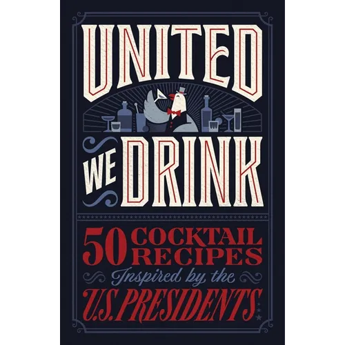 United We Drink: 50 Cocktail Recipes Inspired by the Us Presidents - The Perfect Father's Day Gift for Dads - Hardcover